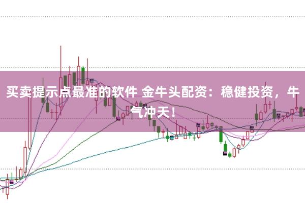 买卖提示点最准的软件 金牛头配资:稳健投资,牛气冲天!
