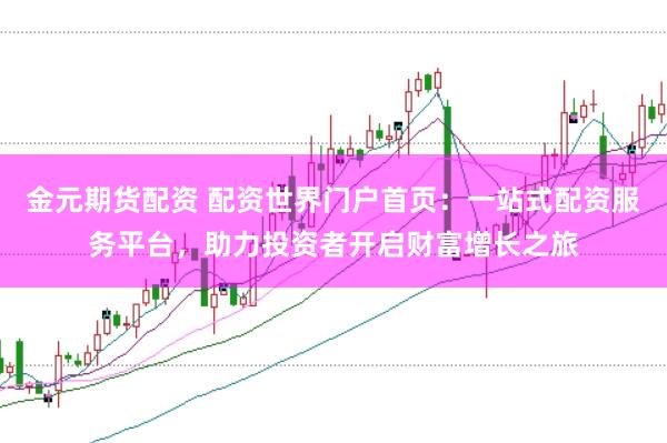 金元期货配资 配资世界门户首页：一站式配资服务平台，助力投资者开启财富增长之旅