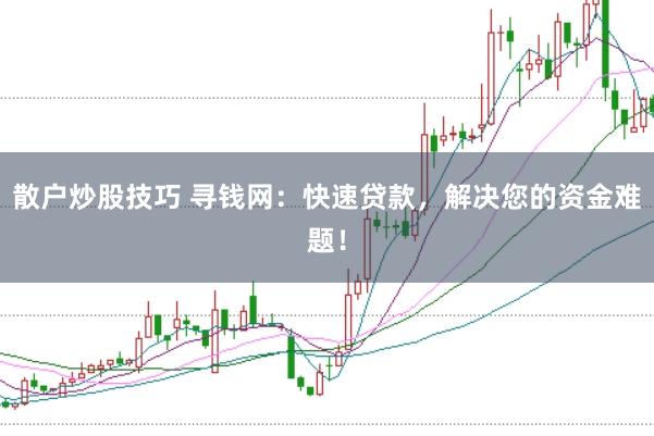 散户炒股技巧 寻钱网：快速贷款，解决您的资金难题！