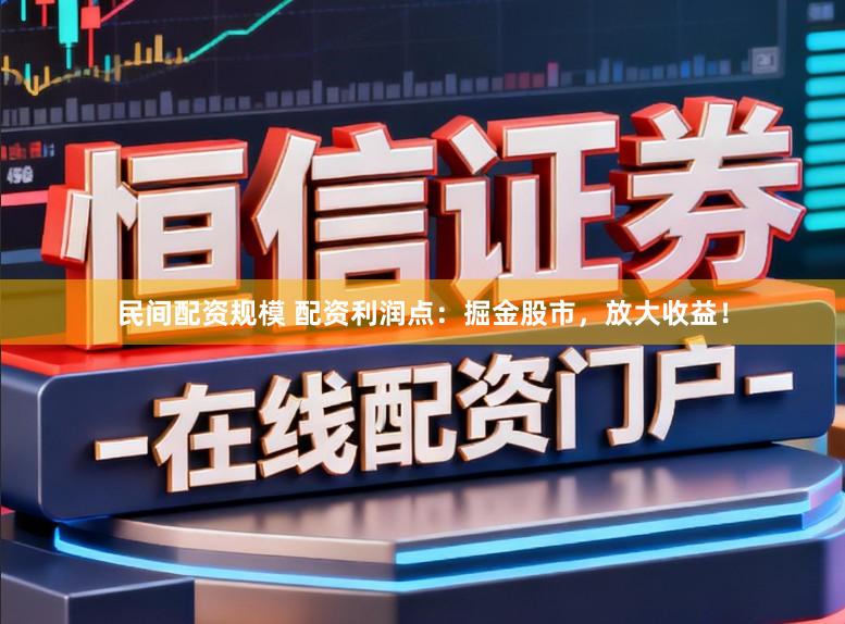 民间配资规模 配资利润点:掘金股市,放大收益!