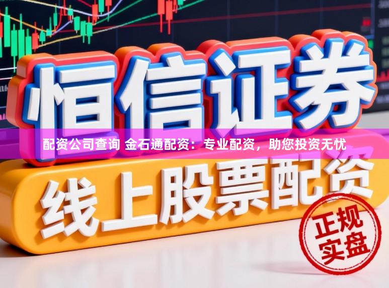 配资公司查询 金石通配资:专业配资,助您投资无忧