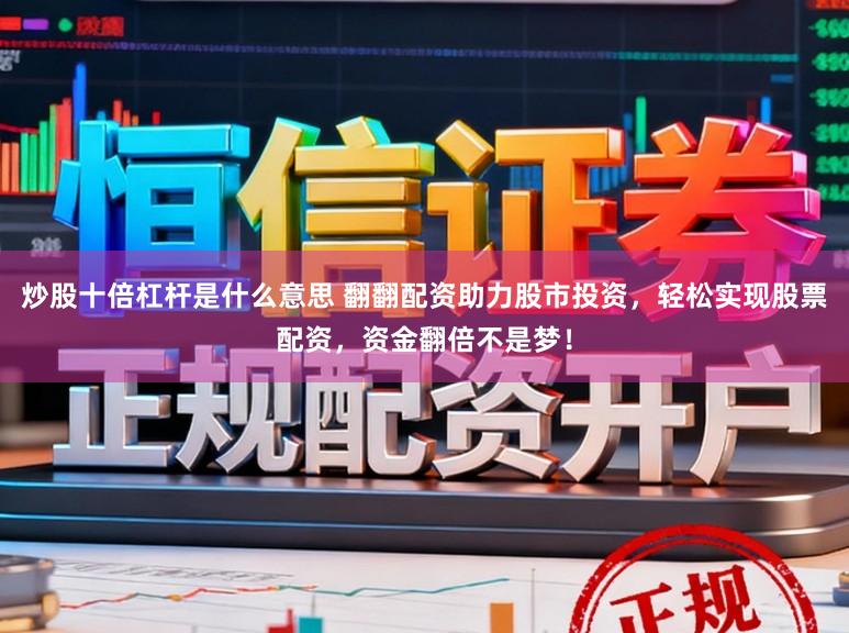 炒股十倍杠杆是什么意思 翻翻配资助力股市投资,轻松实现股票配资,资金翻倍不是梦!