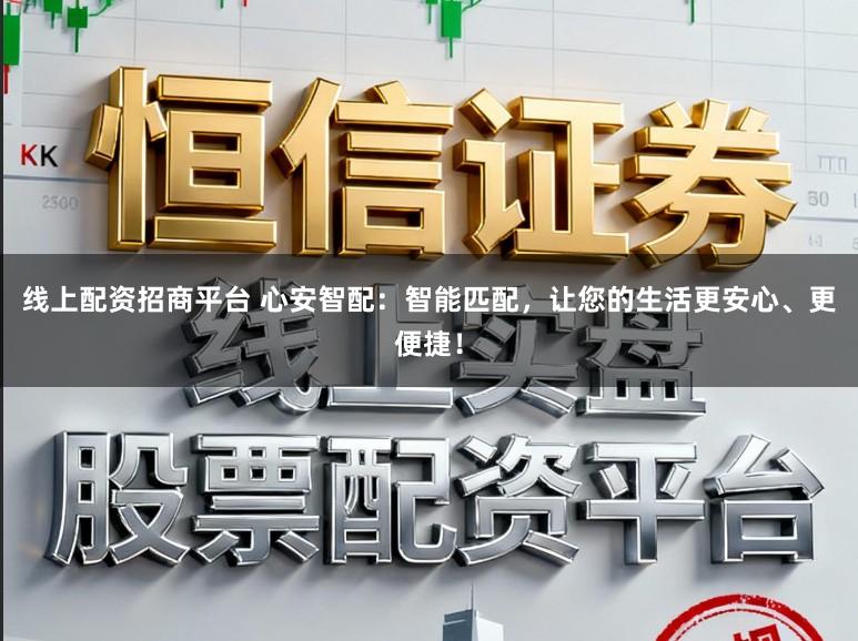 线上配资招商平台 心安智配：智能匹配，让您的生活更安心、更便捷！