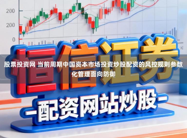 股票投资网 当前周期中国资本市场投资炒股配资的风控规则参数化管理面向防御