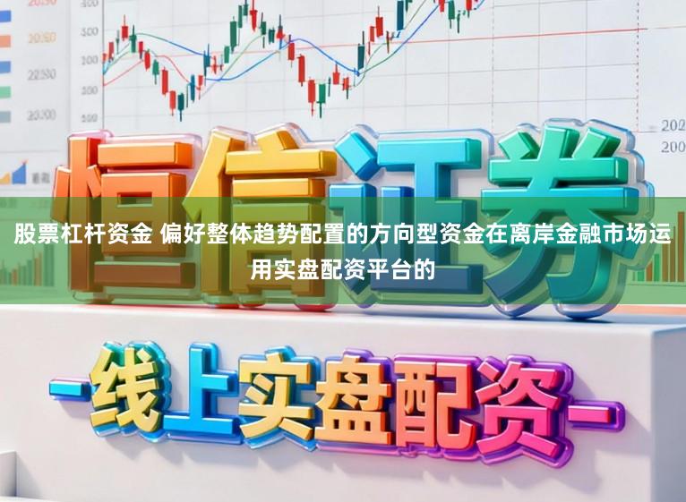 股票杠杆资金 偏好整体趋势配置的方向型资金在离岸金融市场运用实盘配资平台的