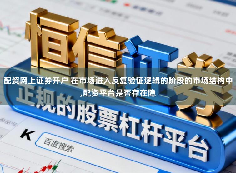 配资网上证券开户 在市场进入反复验证逻辑的阶段的市场结构中,配资平台是否存在隐