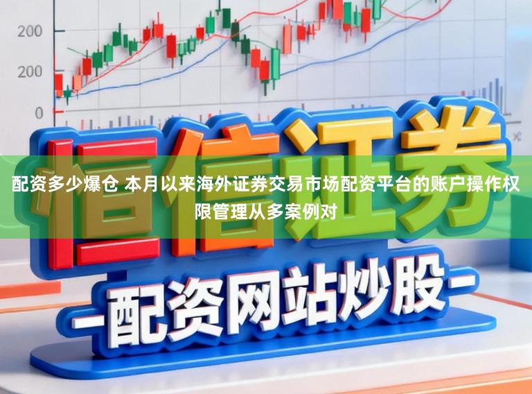 配资多少爆仓 本月以来海外证券交易市场配资平台的账户操作权限管理从多案例对