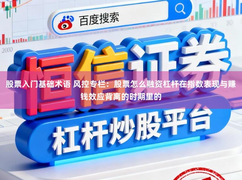 股票入门基础术语 风控专栏：股票怎么融资杠杆在指数表现与赚钱效应背离的时期里的