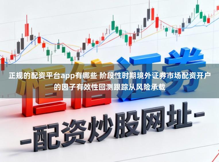 正规的配资平台app有哪些 阶段性时期境外证券市场配资开户的因子有效性回测跟踪从风险承载