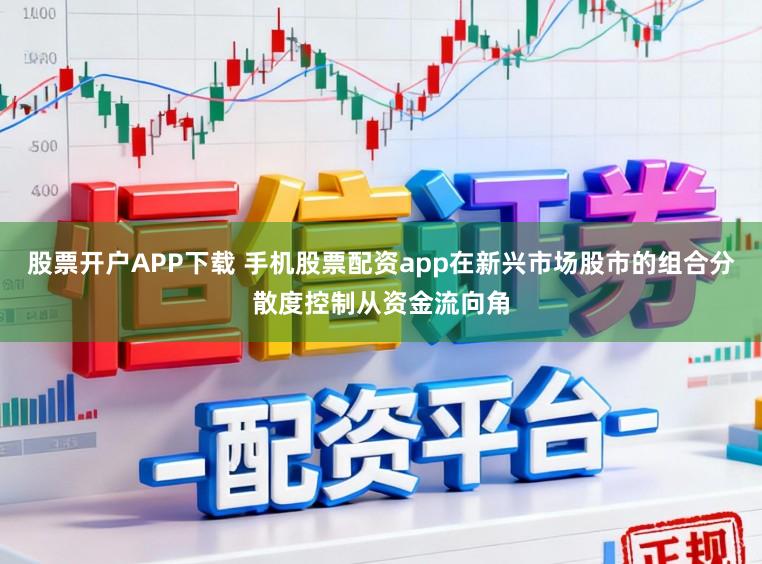 股票开户APP下载 手机股票配资app在新兴市场股市的组合分散度控制从资金流向角