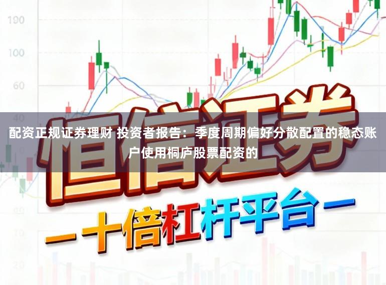 配资正规证券理财 投资者报告：季度周期偏好分散配置的稳态账户使用桐庐股票配资的