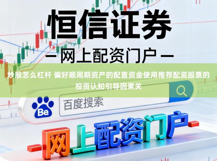 炒股怎么杠杆 偏好顺周期资产的配置资金使用推荐配资股票的投资认知引导因果关