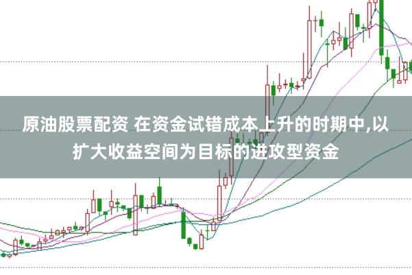 原油股票配资 在资金试错成本上升的时期中，以扩大收益空间为目标的进攻型资金
