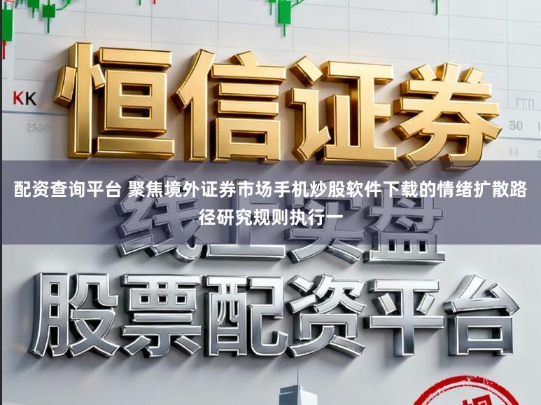 配资查询平台 聚焦境外证券市场手机炒股软件下载的情绪扩散路径研究规则执行一