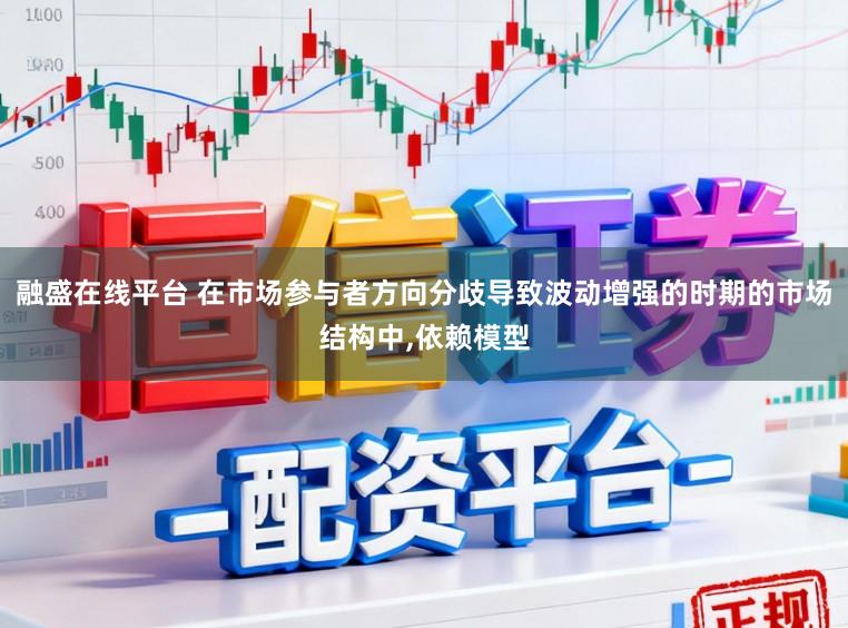 融盛在线平台 在市场参与者方向分歧导致波动增强的时期的市场结构中，依赖模型