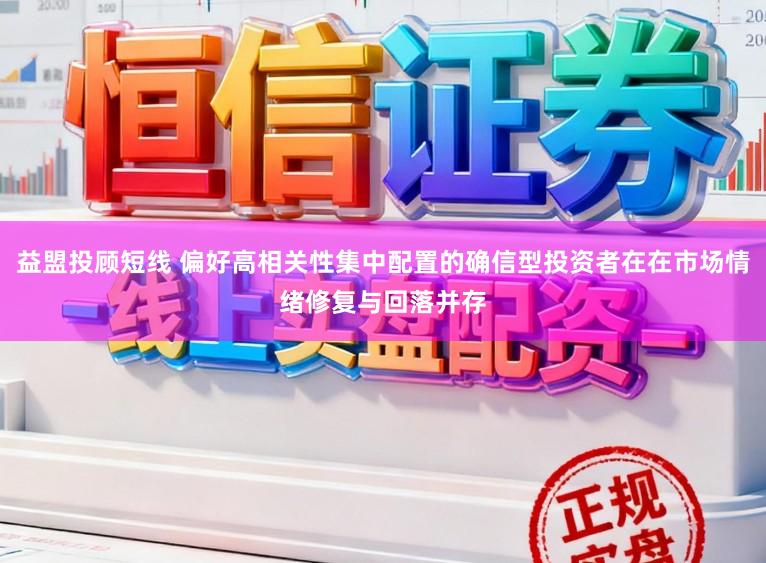 益盟投顾短线 偏好高相关性集中配置的确信型投资者在在市场情绪修复与回落并存