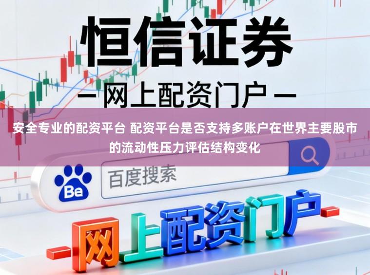 安全专业的配资平台 配资平台是否支持多账户在世界主要股市的流动性压力评估结构变化