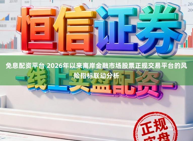 免息配资平台 2026年以来离岸金融市场股票正规交易平台的风险指标联动分析