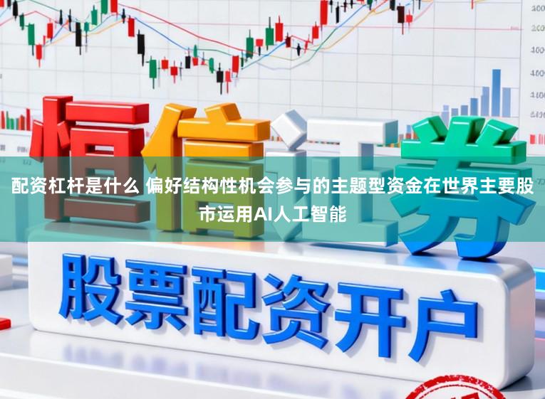配资杠杆是什么 偏好结构性机会参与的主题型资金在世界主要股市运用AI人工智能