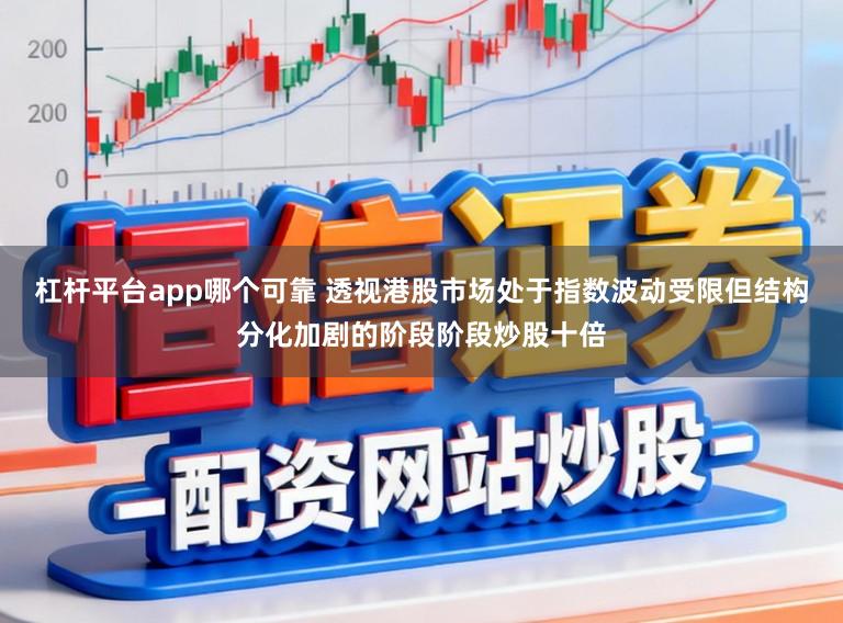 杠杆平台app哪个可靠 透视港股市场处于指数波动受限但结构分化加剧的阶段阶段炒股十倍