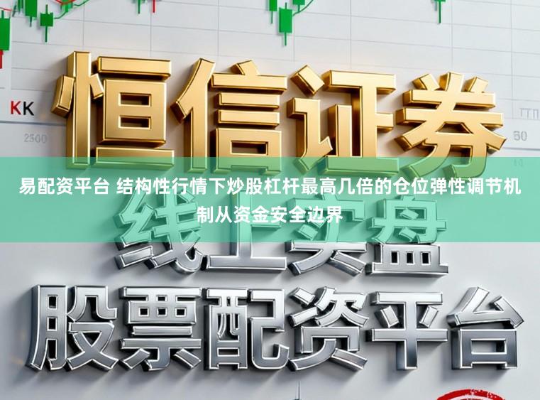 易配资平台 结构性行情下炒股杠杆最高几倍的仓位弹性调节机制从资金安全边界