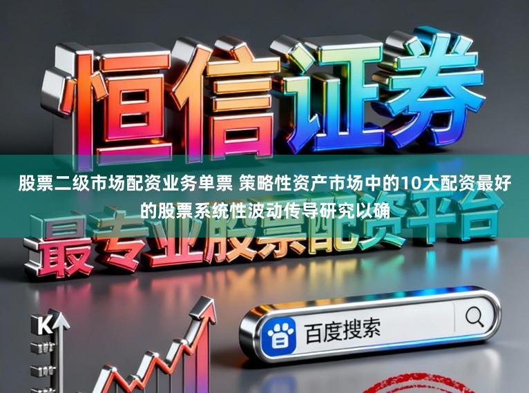 股票二级市场配资业务单票 策略性资产市场中的10大配资最好的股票系统性波动传导研究以确
