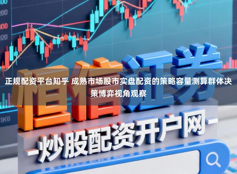 正规配资平台知乎 成熟市场股市实盘配资的策略容量测算群体决策博弈视角观察