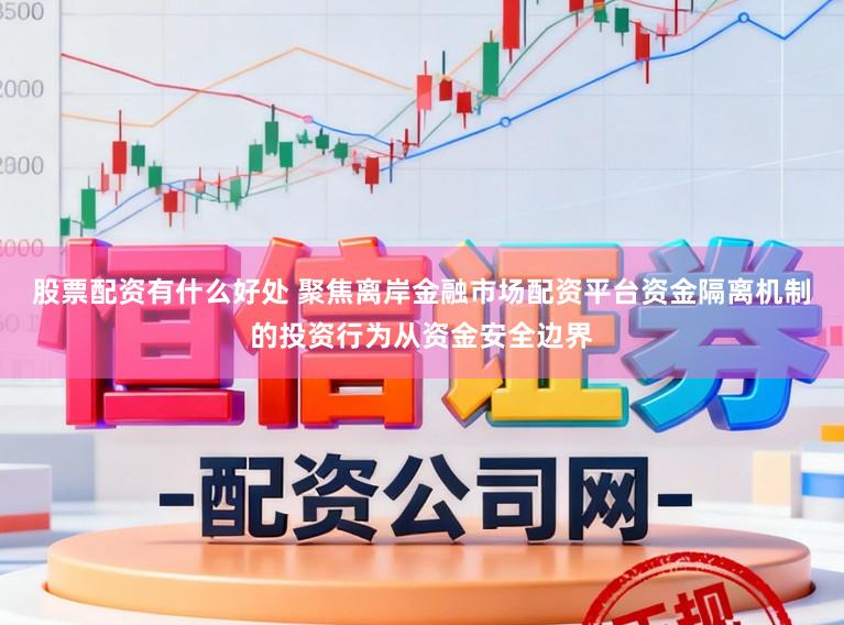 股票配资有什么好处 聚焦离岸金融市场配资平台资金隔离机制的投资行为从资金安全边界