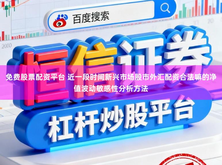 免费股票配资平台 近一段时间新兴市场股市外汇配资合法嘛的净值波动敏感性分析方法