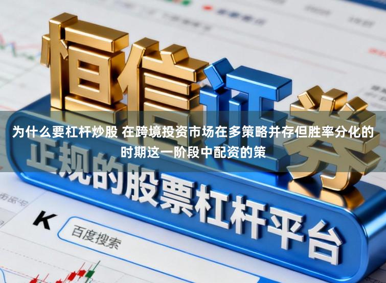 为什么要杠杆炒股 在跨境投资市场在多策略并存但胜率分化的时期这一阶段中配资的策