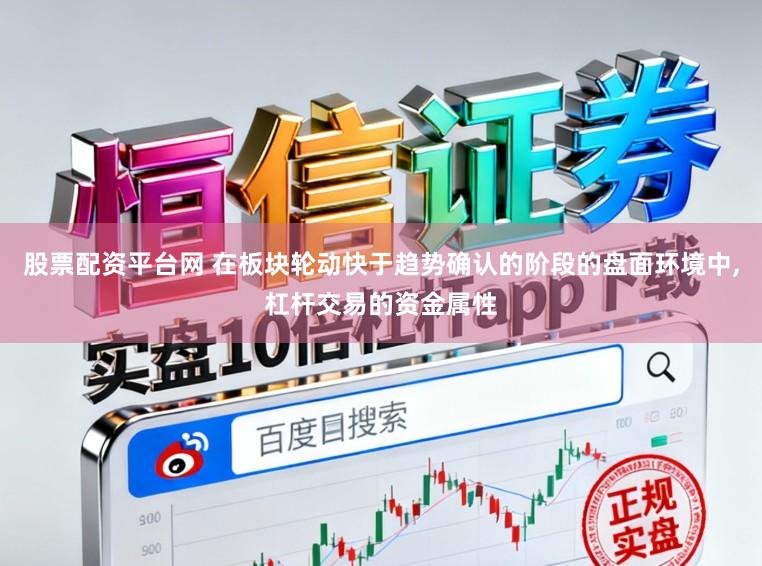股票配资平台网 在板块轮动快于趋势确认的阶段的盘面环境中，杠杆交易的资金属性