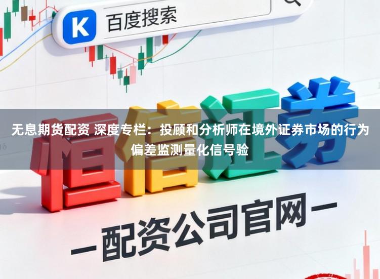 无息期货配资 深度专栏:投顾和分析师在境外证券市场的行为偏差监测量化信号验