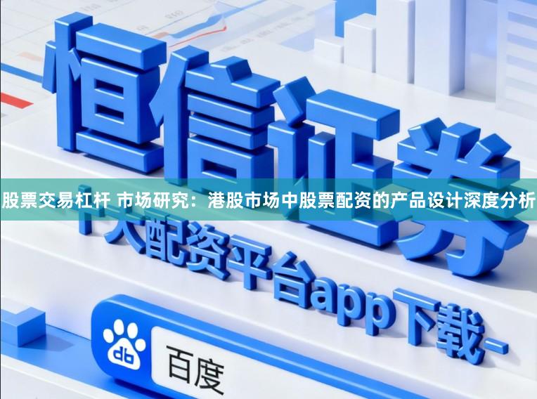 股票交易杠杆 市场研究：港股市场中股票配资的产品设计深度分析