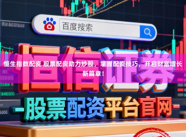 恒生指数配资 股票配资助力炒股,掌握配资技巧,开启财富增长新篇章!
