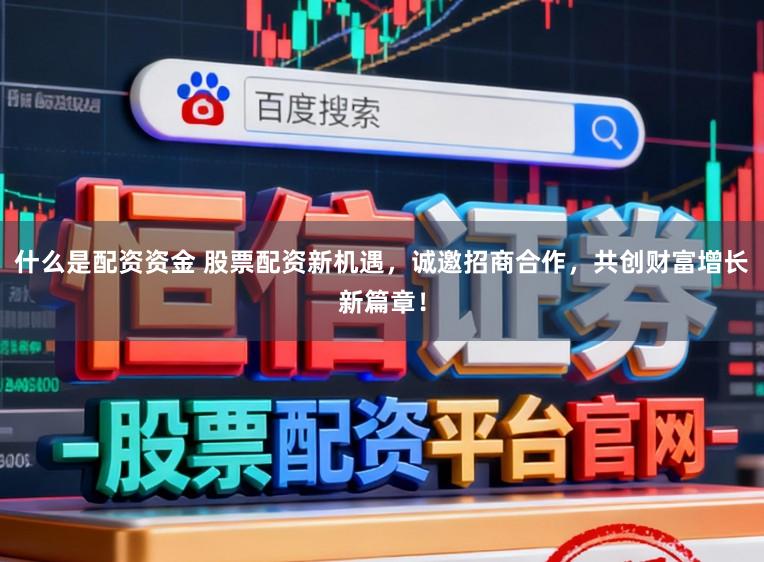 什么是配资资金 股票配资新机遇,诚邀招商合作,共创财富增长新篇章!
