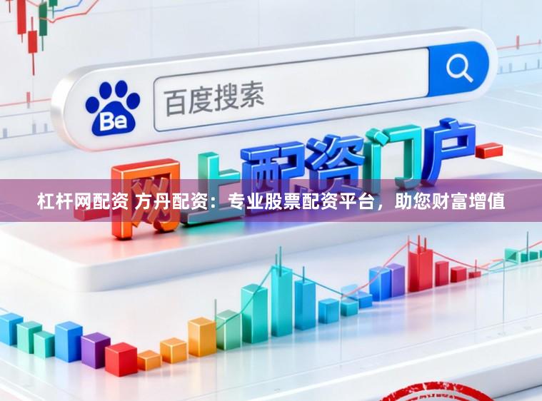杠杆网配资 方丹配资：专业股票配资平台，助您财富增值