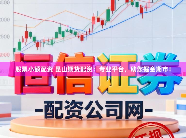 股票小额配资 昆山期货配资：专业平台，助您掘金期市！