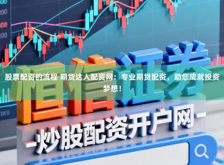 股票配资的流程 期货达人配资网：专业期货配资，助您成就投资梦想！