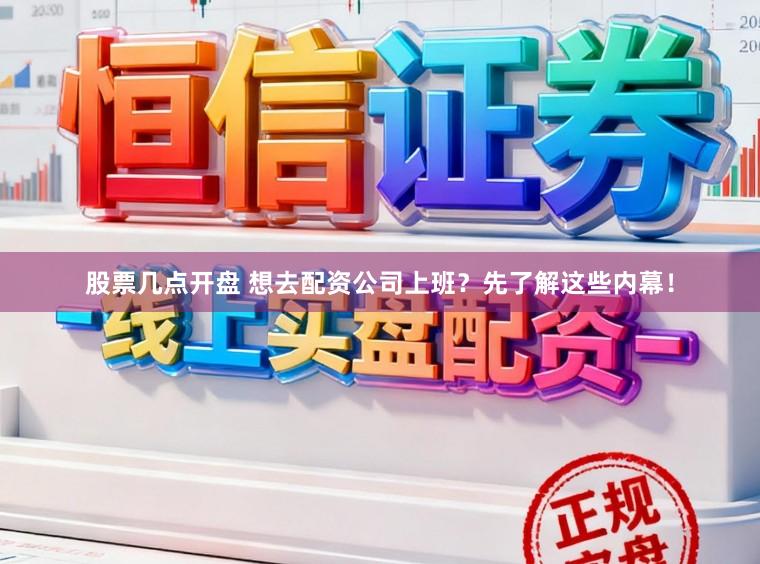 股票几点开盘 想去配资公司上班？先了解这些内幕！