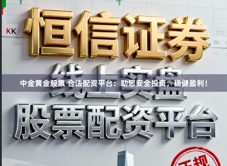 中金黄金股票 合法配资平台:助您安全投资,稳健盈利!