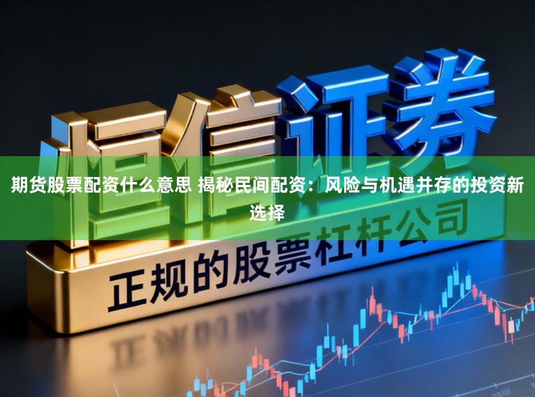 期货股票配资什么意思 揭秘民间配资:风险与机遇并存的投资新选择
