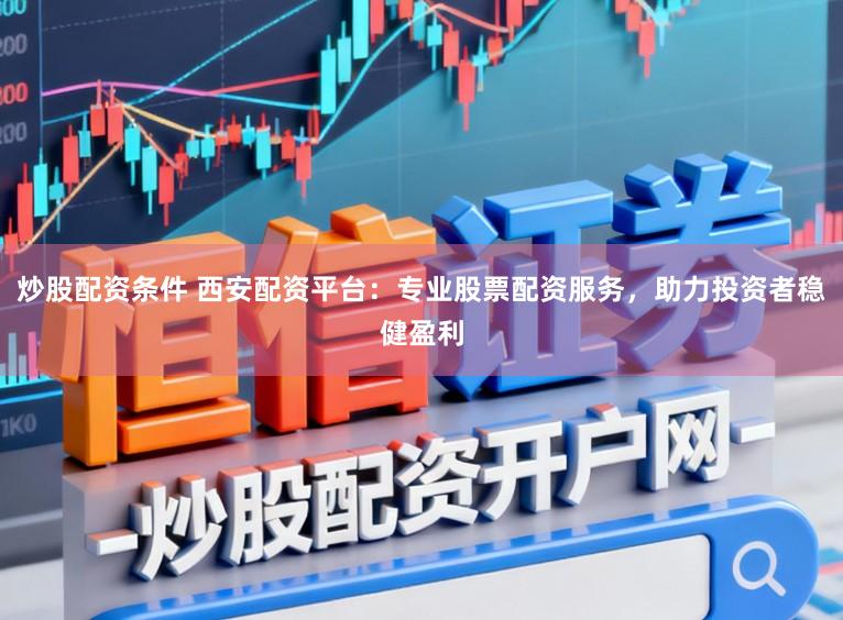 炒股配资条件 西安配资平台:专业股票配资服务,助力投资者稳健盈利