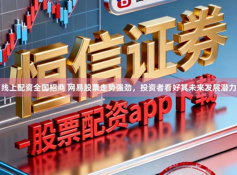 线上配资全国招商 网易股票走势强劲,投资者看好其未来发展潜力