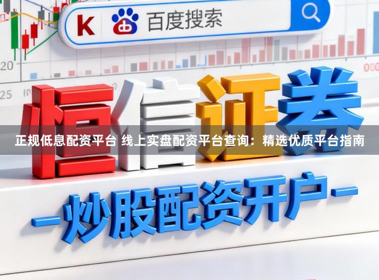 正规低息配资平台 线上实盘配资平台查询：精选优质平台指南