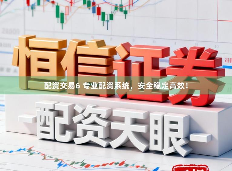 配资交易6 专业配资系统,安全稳定高效!