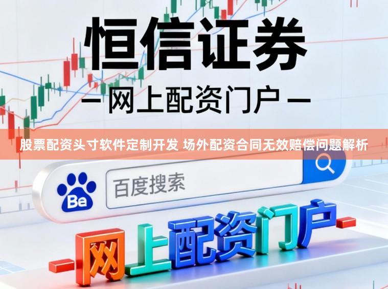 股票配资头寸软件定制开发 场外配资合同无效赔偿问题解析