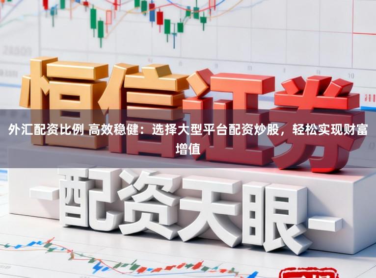 外汇配资比例 高效稳健:选择大型平台配资炒股,轻松实现财富增值