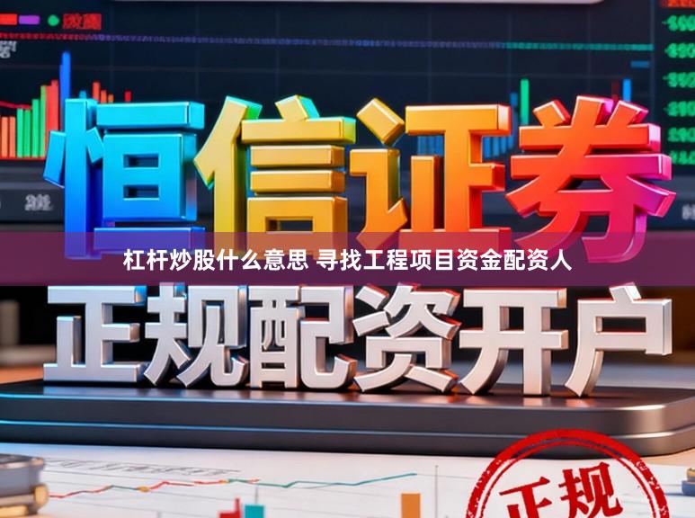 杠杆炒股什么意思 寻找工程项目资金配资人