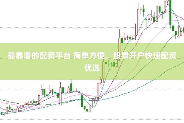 最靠谱的配资平台 简单方便，股票开户快速配资优选