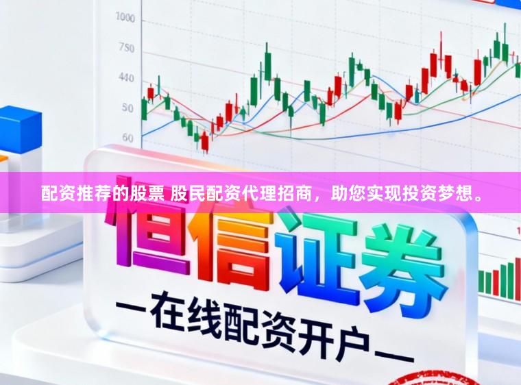 配资推荐的股票 股民配资代理招商，助您实现投资梦想。